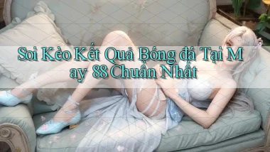 soi kèo kết quả bóng đá tại may 88 chuẩn nhất