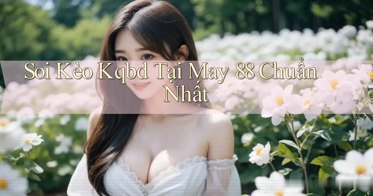 soi kèo kqbd tại may 88 chuẩn nhất