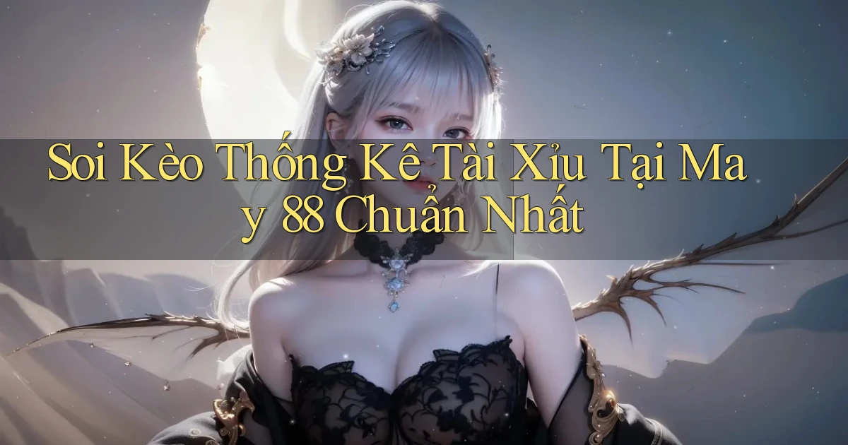 soi kèo thống kê tài xỉu tại may 88 chuẩn nhất
