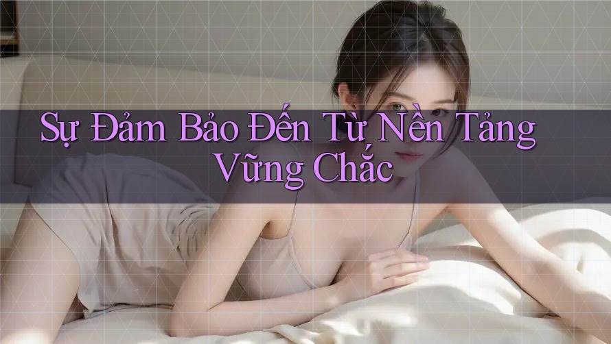 Sự Đảm Bảo Đến Từ Nền Tảng Vững Chắc