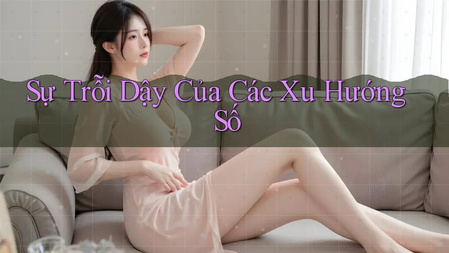 Sự Trỗi Dậy Của Các Xu Hướng Số