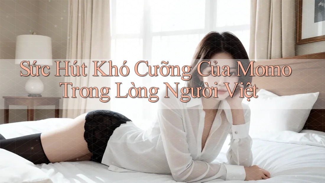 Sức Hút Khó Cưỡng Của Momo Trong Lòng Người Việt