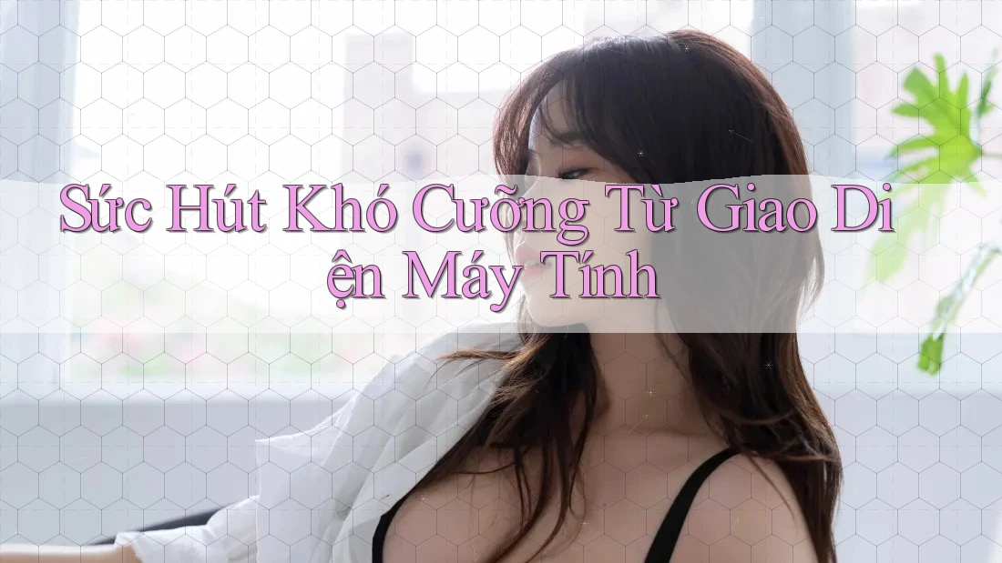 Sức Hút Khó Cưỡng Từ Giao Diện Máy Tính