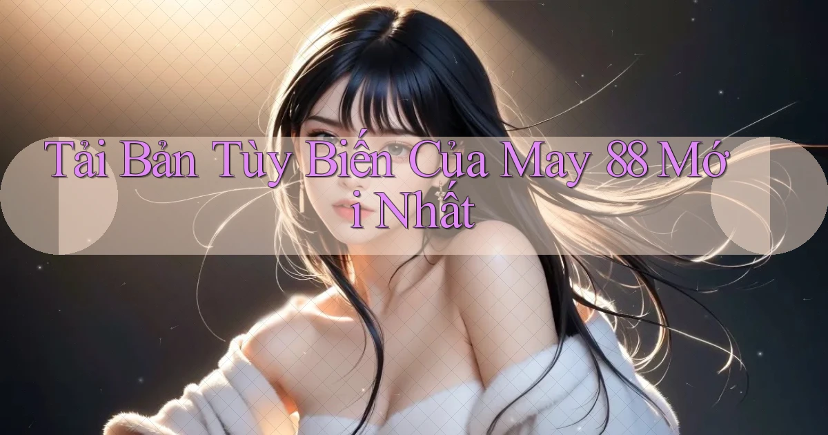 tải bản tùy biến của may 88 mới nhất