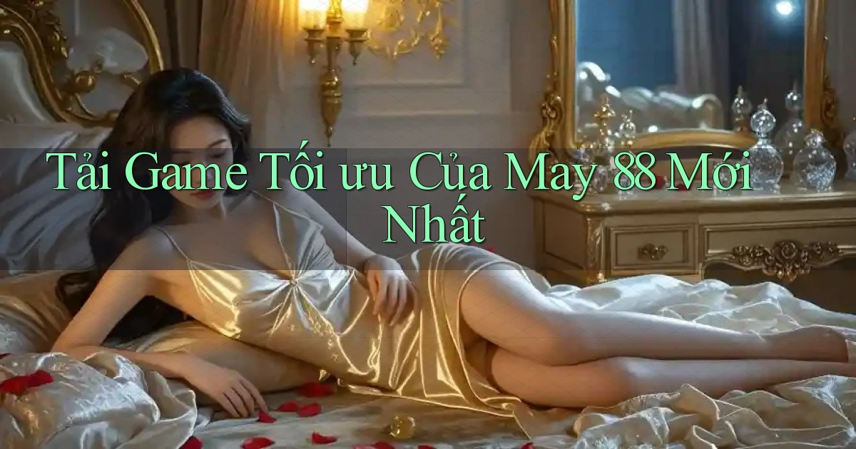 tải game tối ưu của may 88 mới nhất