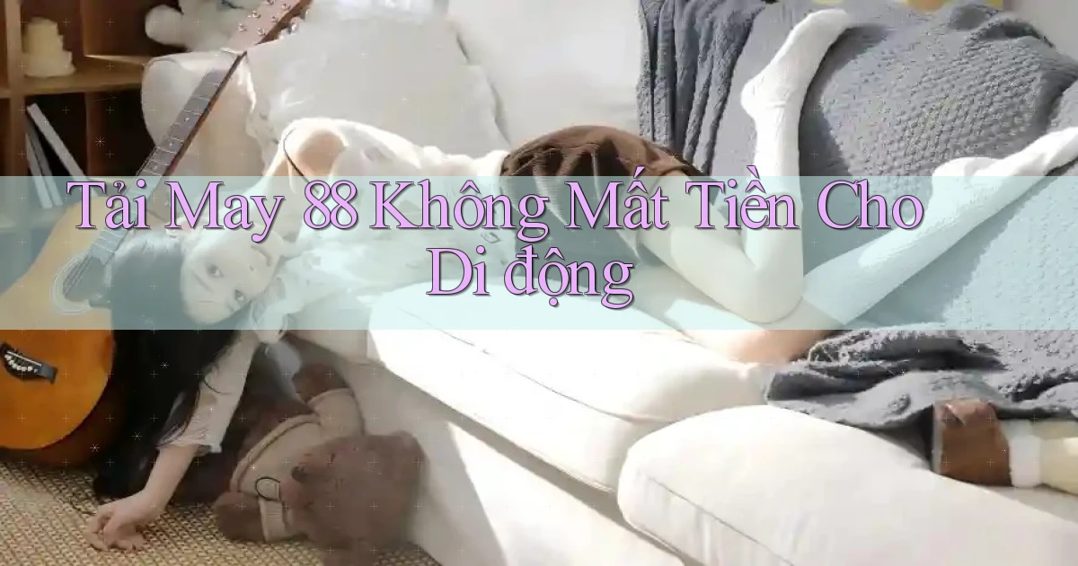 tải may 88 không mất tiền cho di động