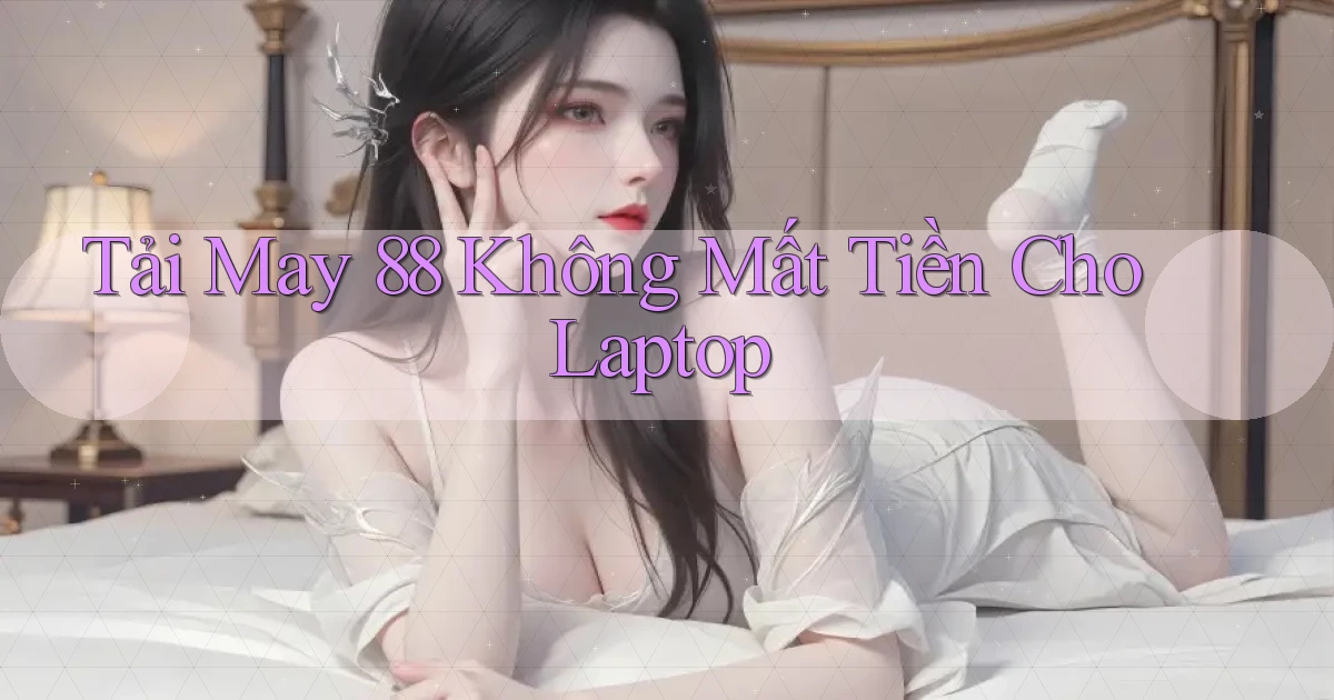 tải may 88 không mất tiền cho laptop
