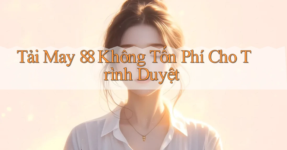 tải may 88 không tốn phí cho trình duyệt