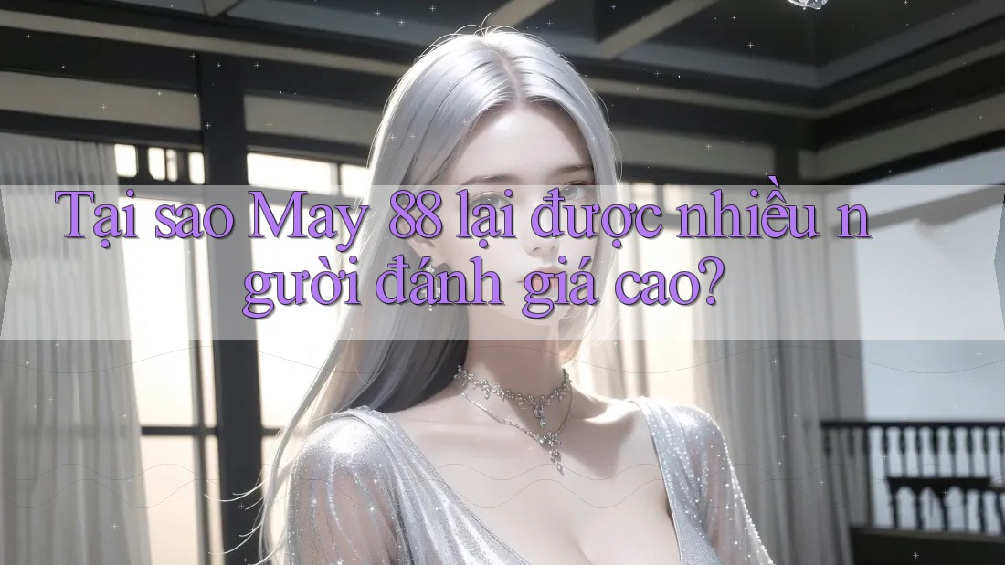 Tại sao May 88 lại được nhiều người đánh giá cao?