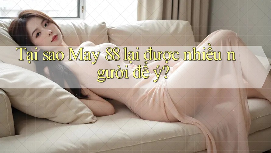 Tại sao May 88 lại được nhiều người để ý?