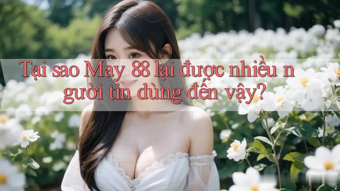 Tại sao May 88 lại được nhiều người tin dùng đến vậy?