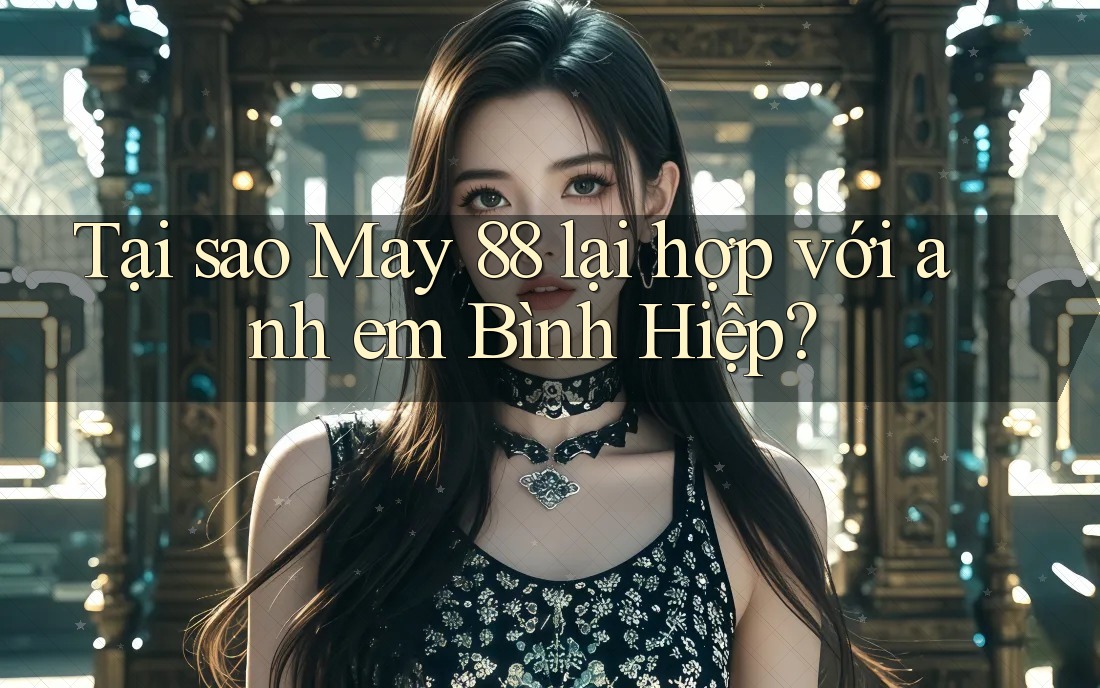 Tại sao May 88 lại hợp với anh em Bình Hiệp?