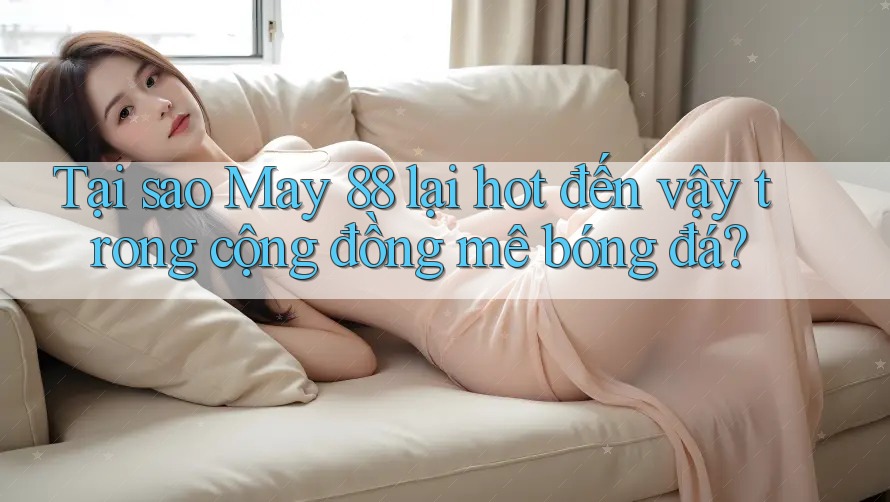 Tại sao May 88 lại hot đến vậy trong cộng đồng mê bóng đá? Tại sao May 88 lại hot đến vậy trong cộng đồng mê bóng đá?