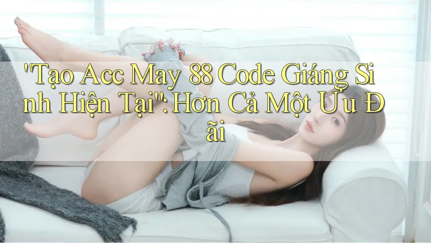 “Tạo Acc May 88 Code Giáng Sinh Hiện Tại”: Hơn Cả Một Ưu Đãi