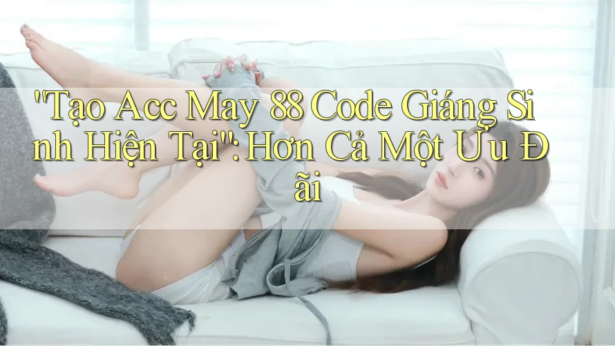 “Tạo Acc May 88 Code Giáng Sinh Hiện Tại”: Hơn Cả Một Ưu Đãi