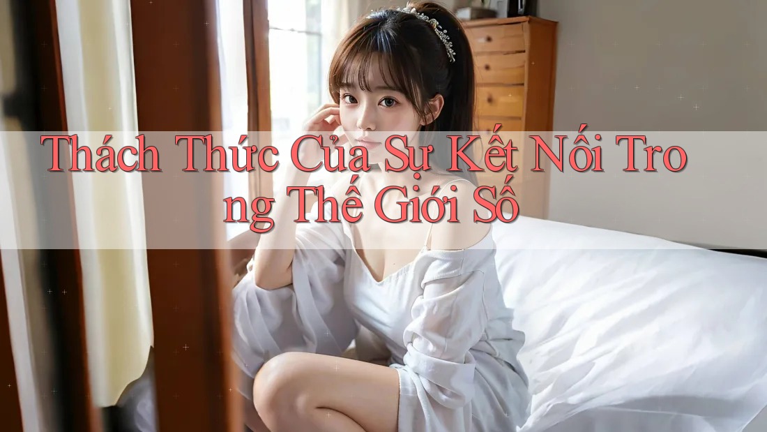 Thách Thức Của Sự Kết Nối Trong Thế Giới Số