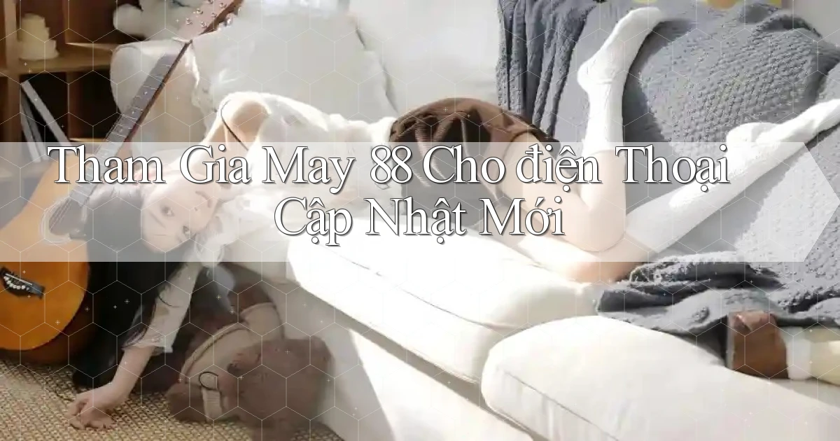 tham gia may 88 cho điện thoại cập nhật mới