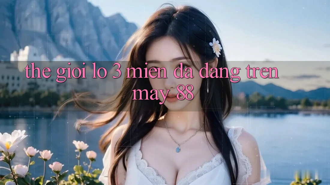 Thế Giới Lô 3 Miền Đa Dạng Trên May 88