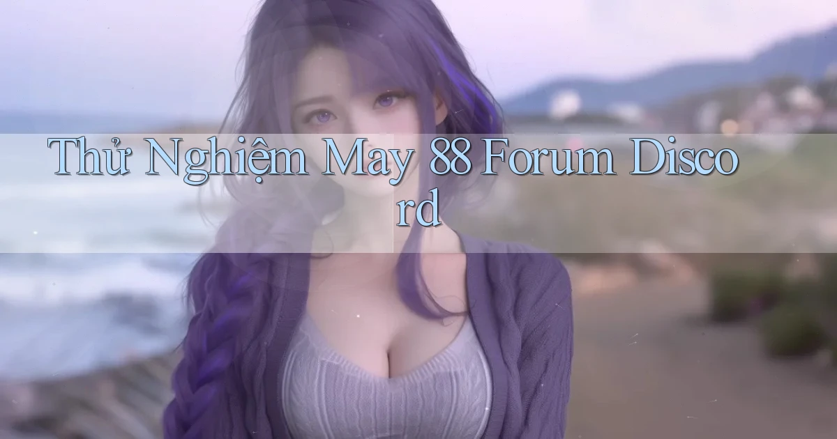 thử nghiệm may 88 forum discord