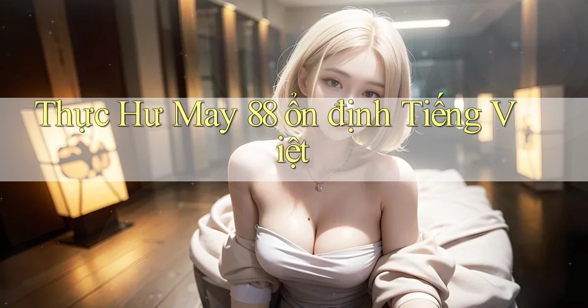 thực hư may 88 ổn định tiếng việt