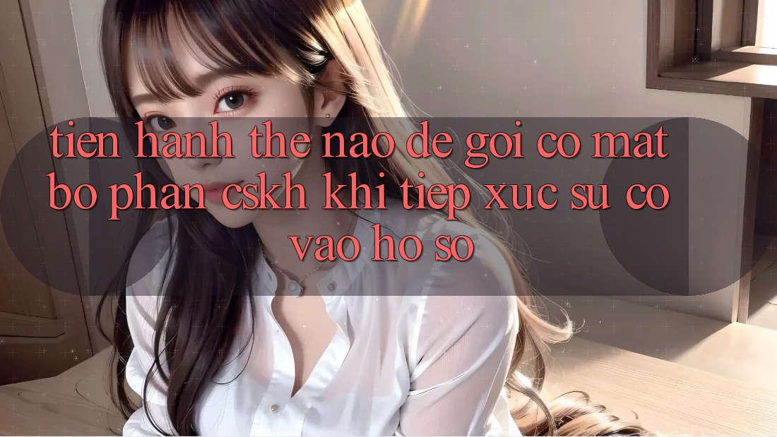Tiến hành thế nào để gọi có mặt bộ phận CSKH khi tiếp xúc sự cố vào hồ sơ?