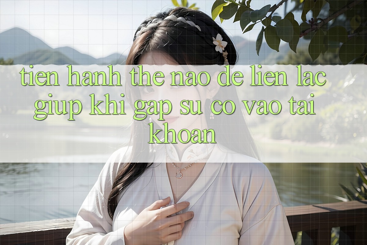 Tiến hành thế nào để liên lạc giúp khi gặp sự cố vào tài khoản?