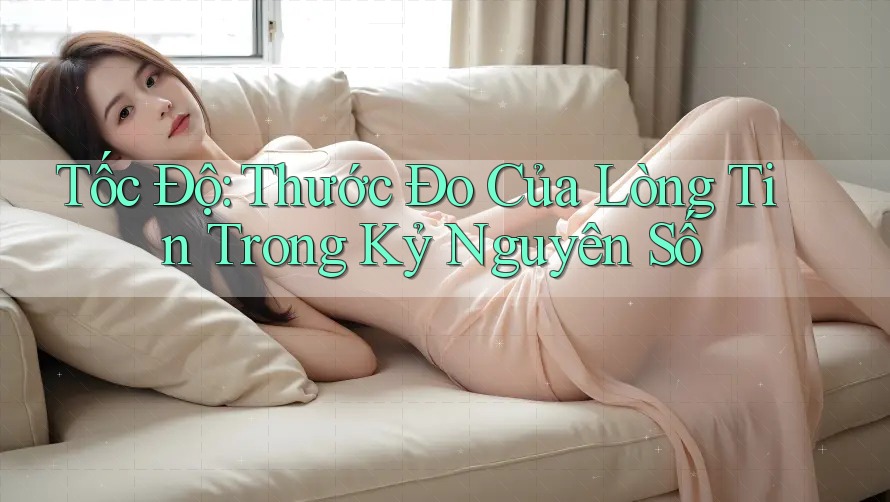 Tốc Độ: Thước Đo Của Lòng Tin Trong Kỷ Nguyên Số