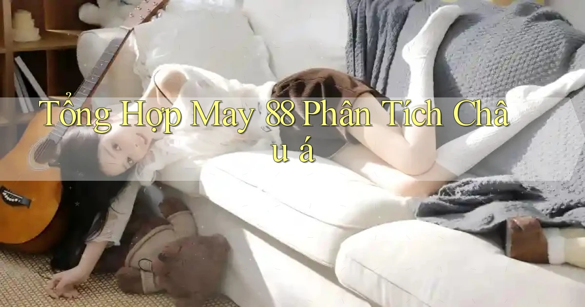 tổng hợp may 88 phân tích châu á