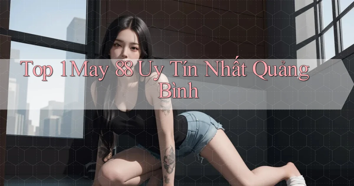 top 1 may 88 uy tín nhất Quảng Bình