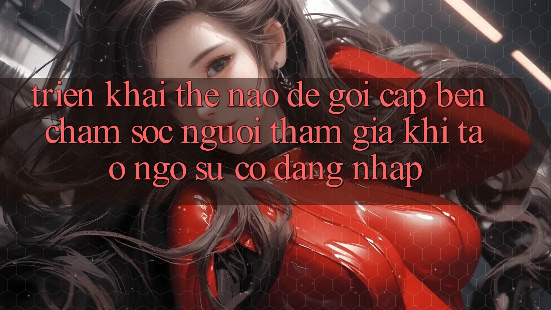 Triển khai thế nào để gọi cập bến chăm sóc người tham gia khi tao ngộ sự cố đăng nhập?