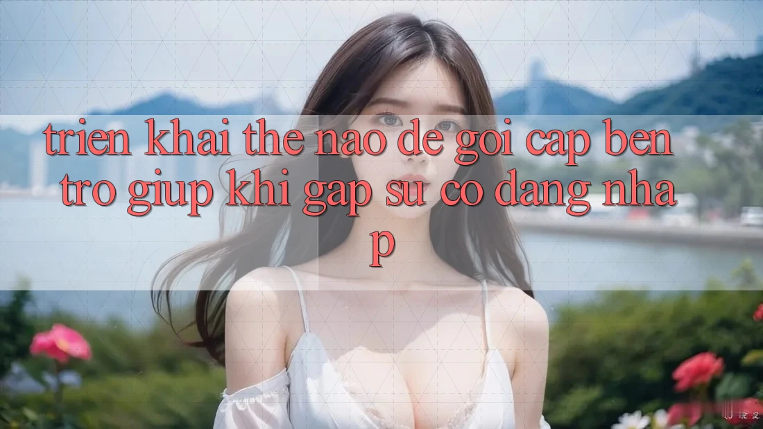 Triển khai thế nào để gọi cập bến trợ giúp khi gặp sự cố đăng nhập?