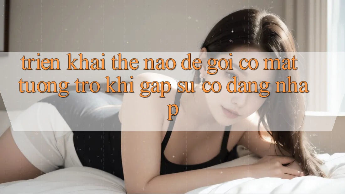 Triển khai thế nào để gọi có mặt tương trợ khi gặp sự cố đăng nhập?