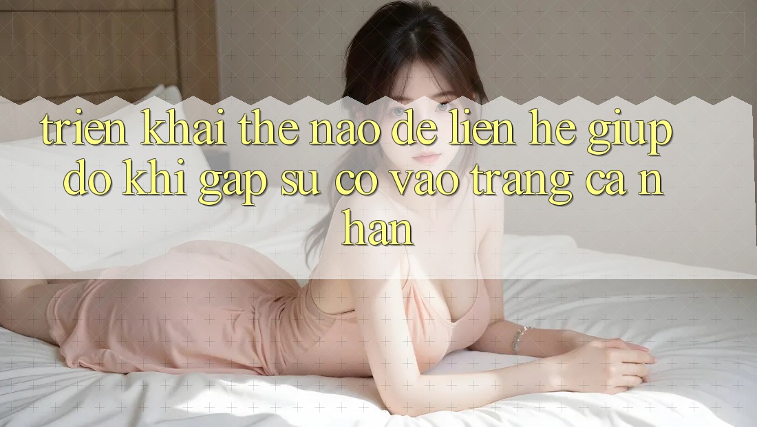 Triển khai thế nào để liên hệ giúp đỡ khi gặp sự cố vào trang cá nhân?