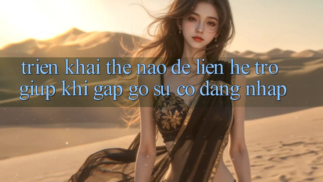 Triển khai thế nào để liên hệ trợ giúp khi gặp gỡ sự cố đăng nhập?