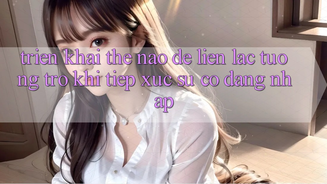 Triển khai thế nào để liên lạc tương trợ khi tiếp xúc sự cố đăng nhập?