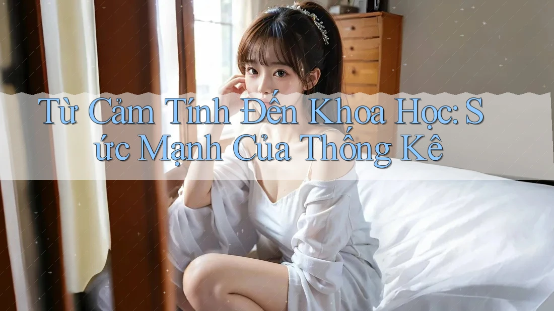 Từ Cảm Tính Đến Khoa Học: Sức Mạnh Của Thống Kê