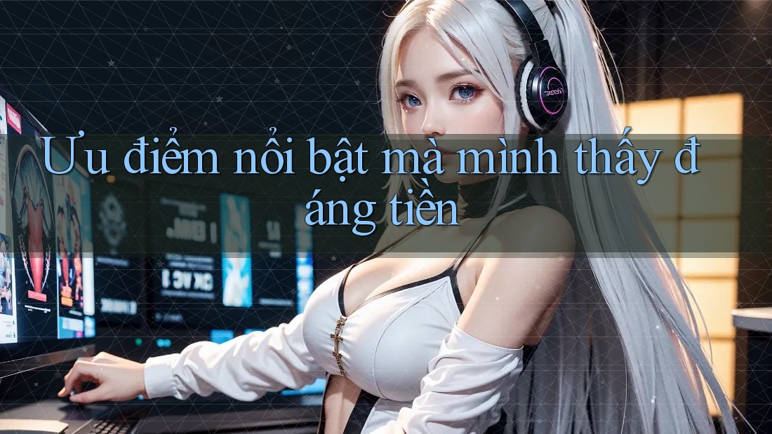 Ưu điểm nổi bật mà mình thấy đáng tiền