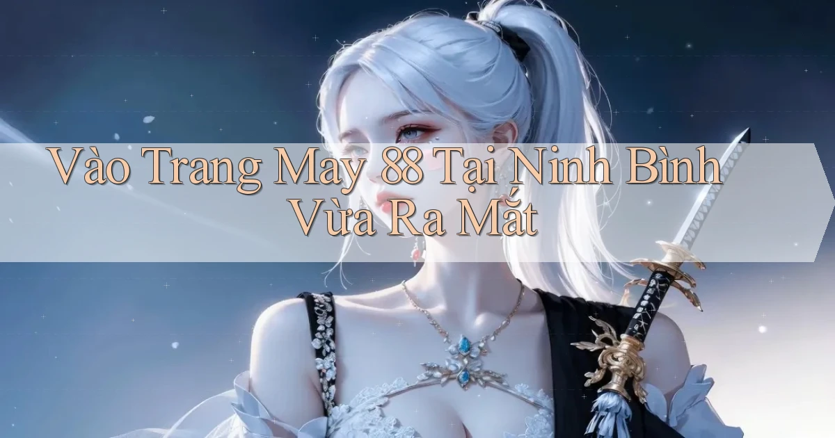 vào trang may 88 tại Ninh Bình vừa ra mắt