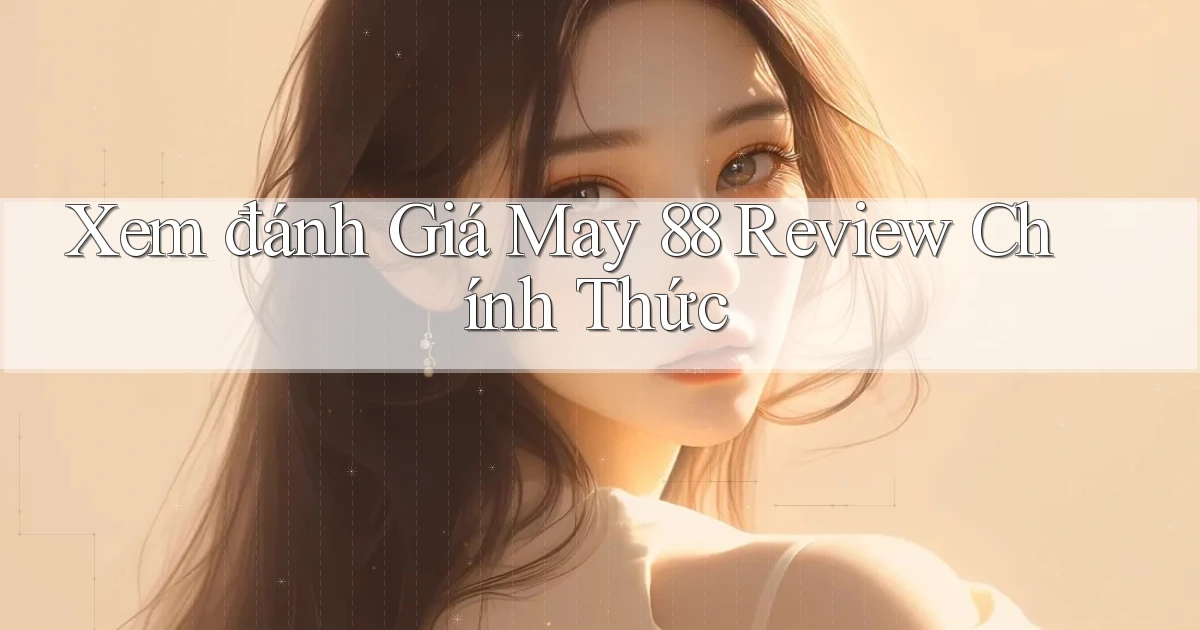 xem đánh giá may 88 review chính thức