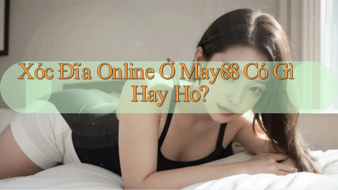 Xóc Đĩa Online Ở May88 Có Gì Hay Ho?